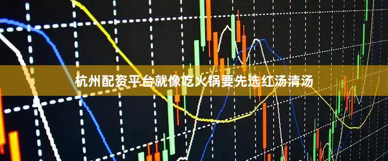 杭州配资平台就像吃火锅要先选红汤清汤