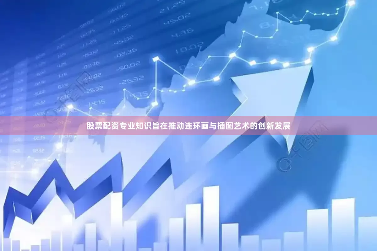 股票配资专业知识旨在推动连环画与插图艺术的创新发展