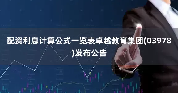 配资利息计算公式一览表卓越教育集团(03978)发布公告