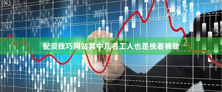 配资技巧网站其中几名工人也是挽着裤腿