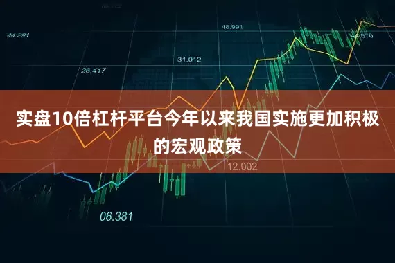 实盘10倍杠杆平台今年以来我国实施更加积极的宏观政策