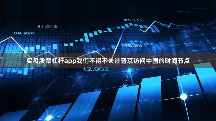 实盘股票杠杆app我们不得不关注普京访问中国的时间节点