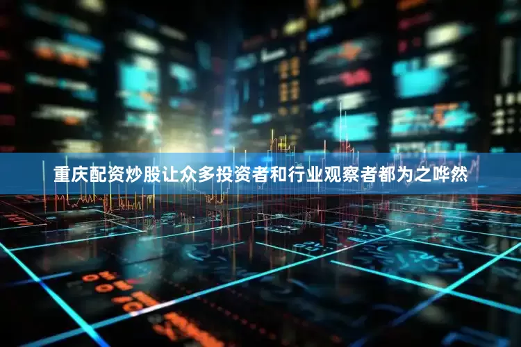 重庆配资炒股让众多投资者和行业观察者都为之哗然