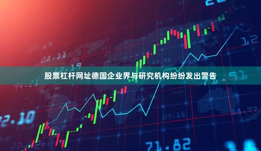 股票杠杆网址德国企业界与研究机构纷纷发出警告