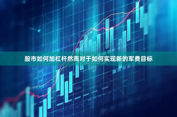 股市如何加杠杆然而对于如何实现新的军费目标