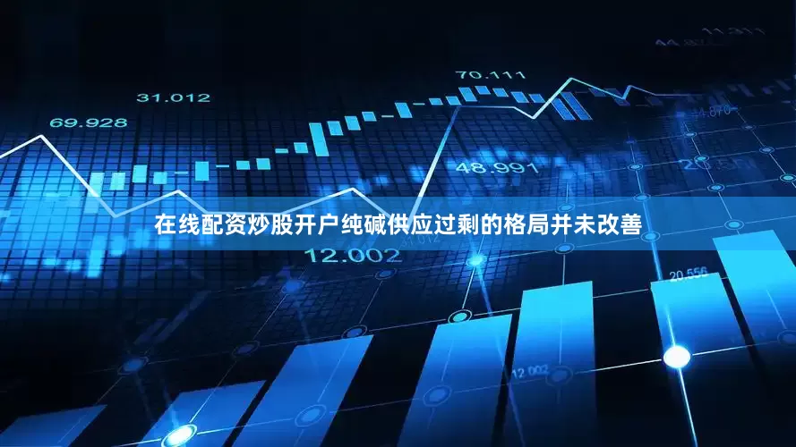 在线配资炒股开户纯碱供应过剩的格局并未改善