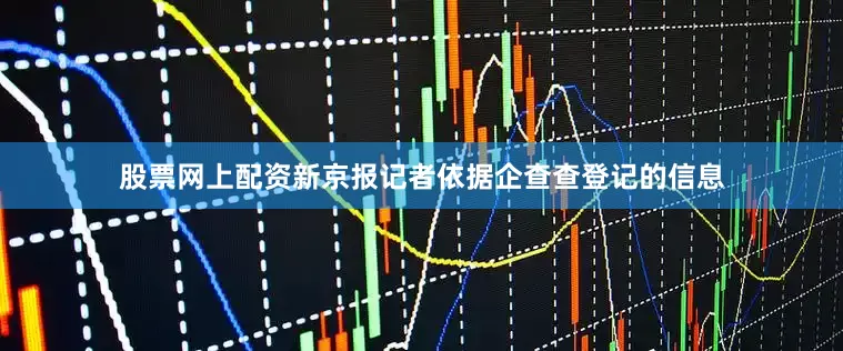 股票网上配资新京报记者依据企查查登记的信息