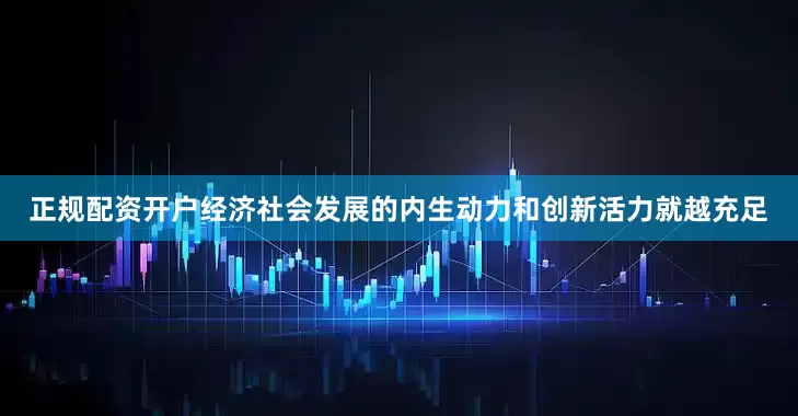 正规配资开户经济社会发展的内生动力和创新活力就越充足