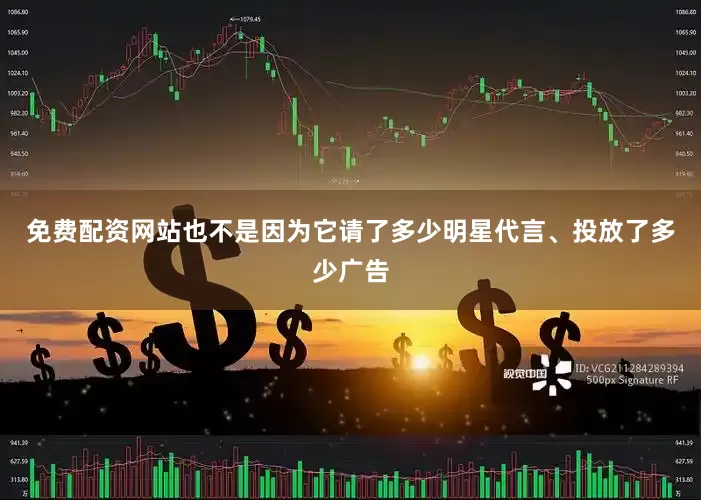免费配资网站也不是因为它请了多少明星代言、投放了多少广告