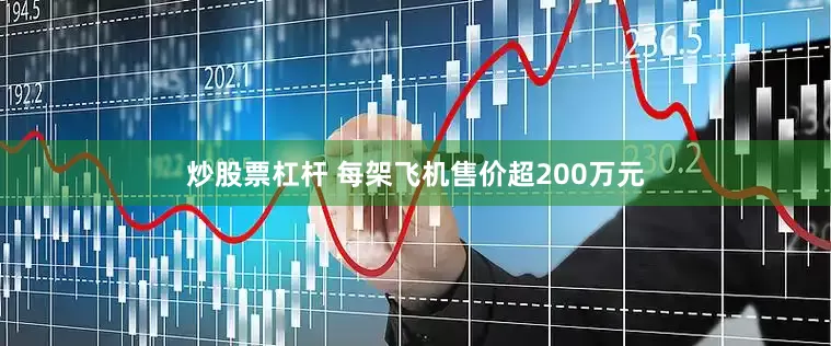 炒股票杠杆 每架飞机售价超200万元
