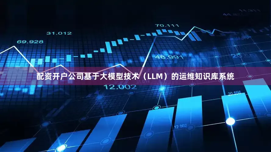 配资开户公司基于大模型技术（LLM）的运维知识库系统
