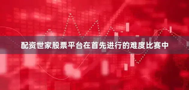 配资世家股票平台在首先进行的难度比赛中
