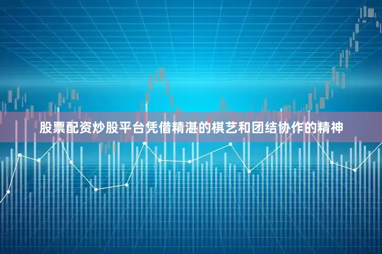 股票配资炒股平台凭借精湛的棋艺和团结协作的精神