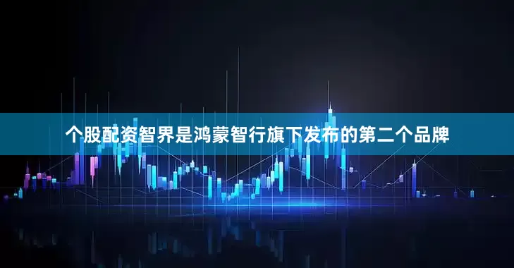 个股配资智界是鸿蒙智行旗下发布的第二个品牌