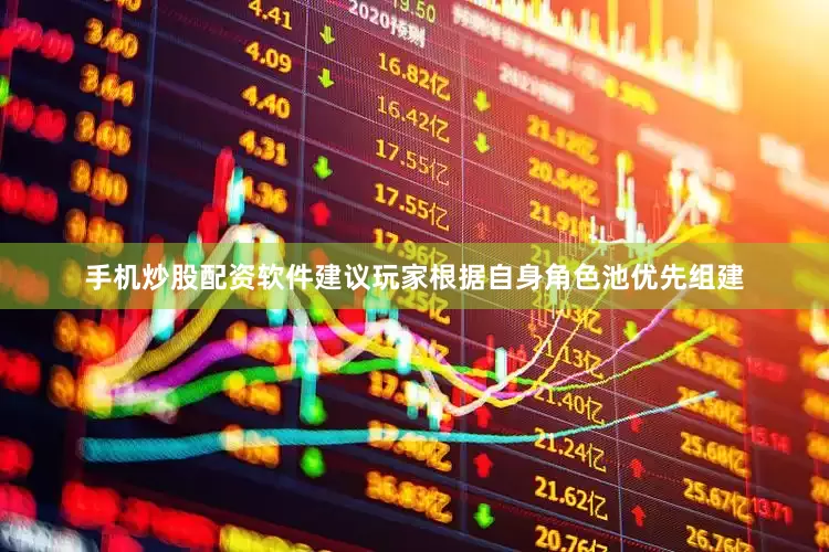 手机炒股配资软件建议玩家根据自身角色池优先组建