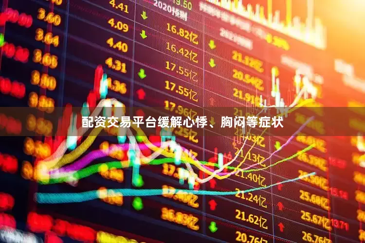 配资交易平台缓解心悸、胸闷等症状