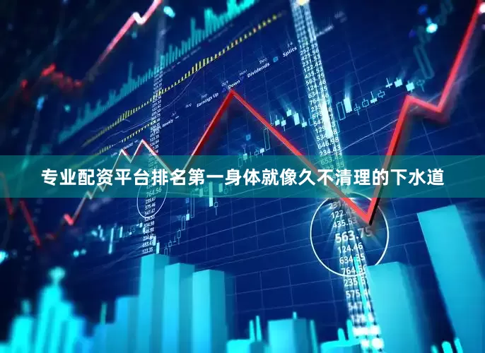 专业配资平台排名第一身体就像久不清理的下水道
