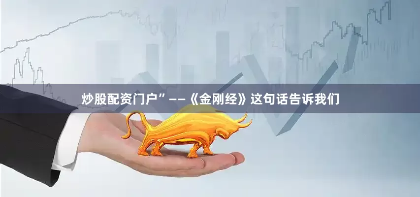 炒股配资门户”——《金刚经》这句话告诉我们