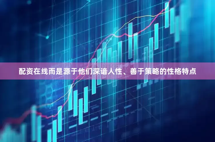 配资在线而是源于他们深谙人性、善于策略的性格特点