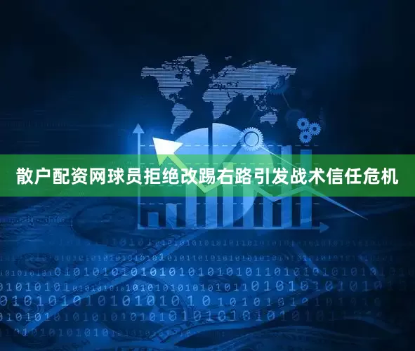 散户配资网球员拒绝改踢右路引发战术信任危机