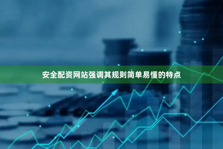 安全配资网站强调其规则简单易懂的特点