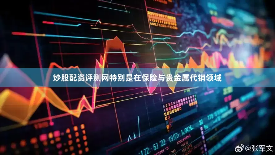 炒股配资评测网特别是在保险与贵金属代销领域