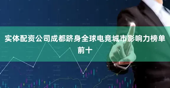 实体配资公司成都跻身全球电竞城市影响力榜单前十