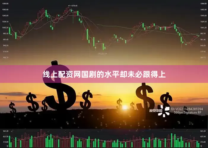 线上配资网国剧的水平却未必跟得上
