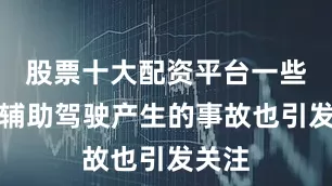 股票十大配资平台一些因为辅助驾驶产生的事故也引发关注