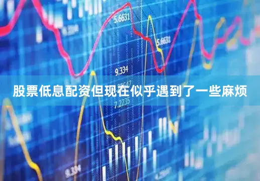 股票低息配资但现在似乎遇到了一些麻烦