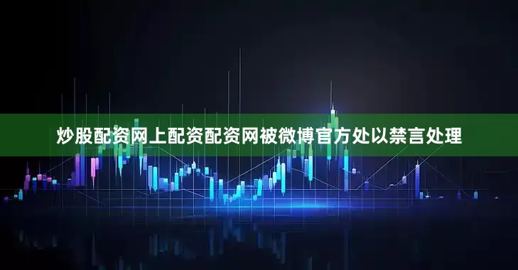 炒股配资网上配资配资网被微博官方处以禁言处理