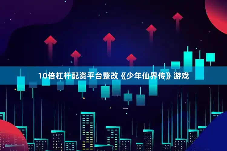 10倍杠杆配资平台整改《少年仙界传》游戏