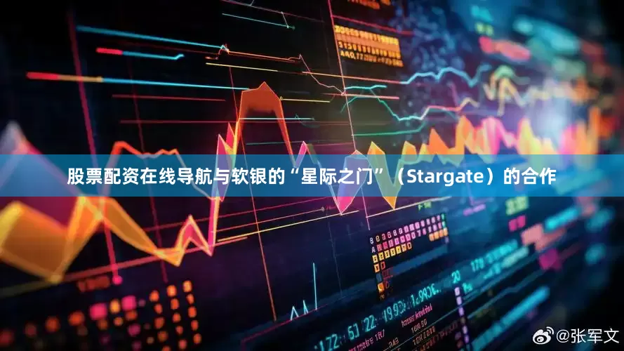 股票配资在线导航与软银的“星际之门”（Stargate）的合作