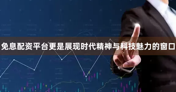 免息配资平台更是展现时代精神与科技魅力的窗口