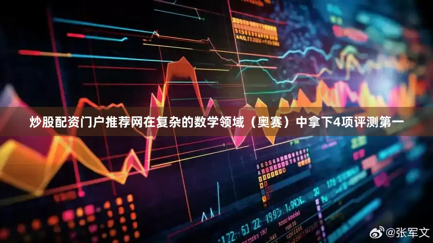 炒股配资门户推荐网在复杂的数学领域（奥赛）中拿下4项评测第一