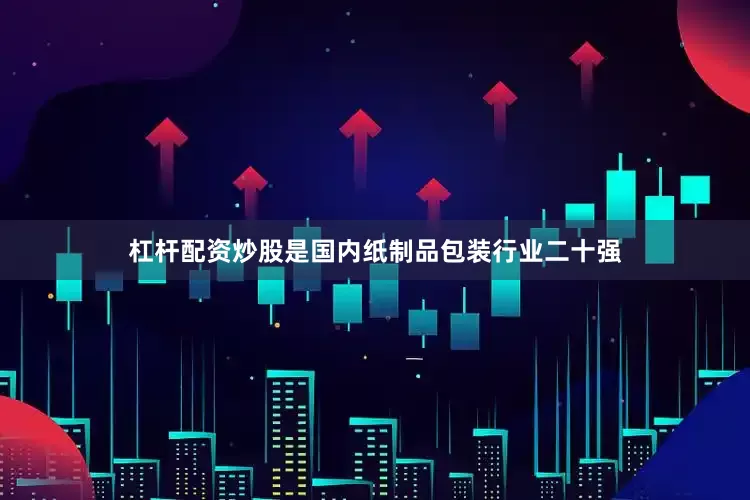 杠杆配资炒股是国内纸制品包装行业二十强