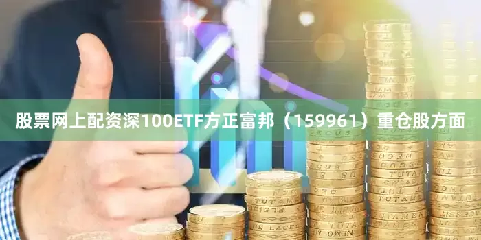股票网上配资深100ETF方正富邦（159961）重仓股方面