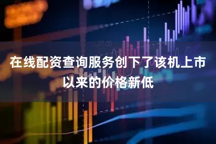 在线配资查询服务创下了该机上市以来的价格新低