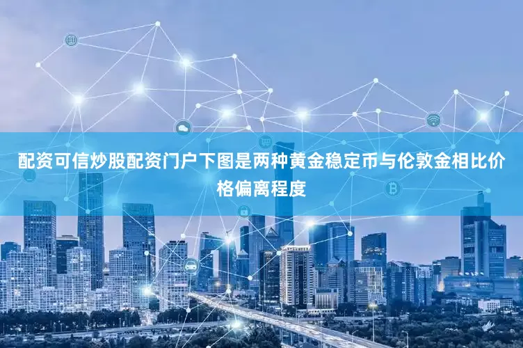 配资可信炒股配资门户下图是两种黄金稳定币与伦敦金相比价格偏离程度