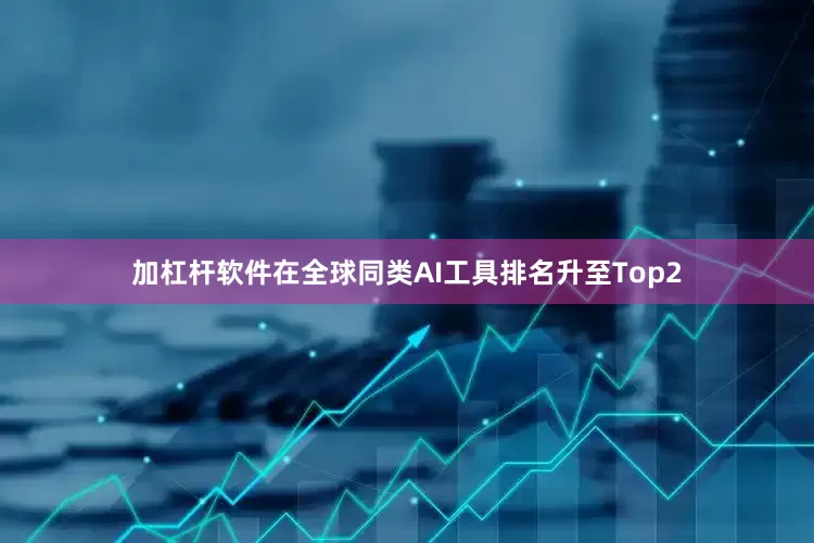 加杠杆软件在全球同类AI工具排名升至Top2