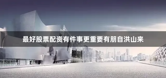 最好股票配资有件事更重要有朋自洪山来