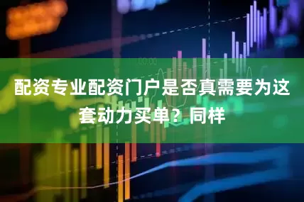 配资专业配资门户是否真需要为这套动力买单？同样