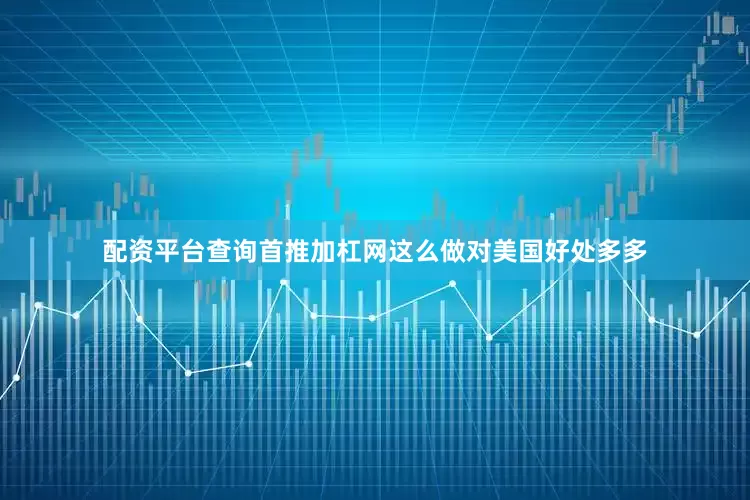 配资平台查询首推加杠网这么做对美国好处多多