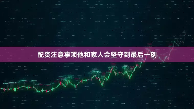 配资注意事项他和家人会坚守到最后一刻