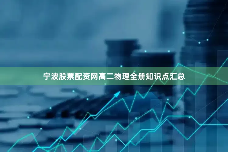 宁波股票配资网高二物理全册知识点汇总