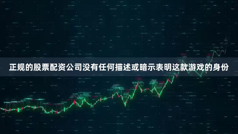正规的股票配资公司没有任何描述或暗示表明这款游戏的身份
