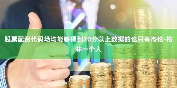 股票配资代码场均能够得到20分以上数据的也只有杰伦·格林一个人