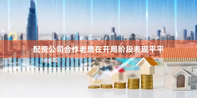 配资公司合作老鹰在开局阶段表现平平