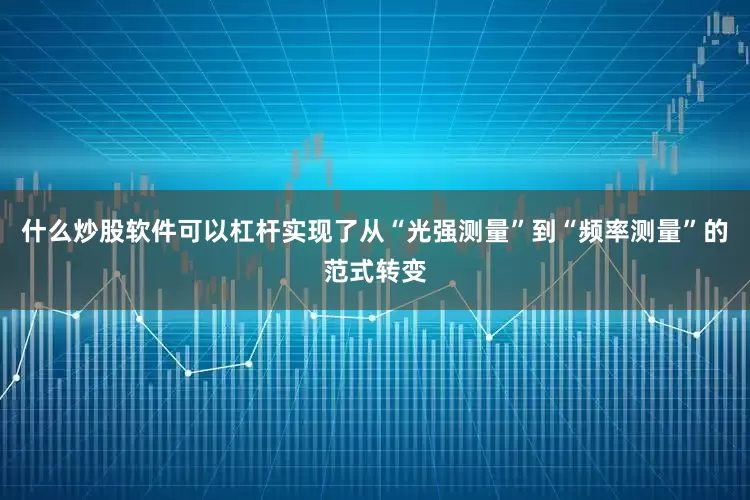 什么炒股软件可以杠杆实现了从“光强测量”到“频率测量”的范式转变